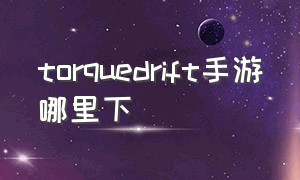 torquedrift手游哪里下