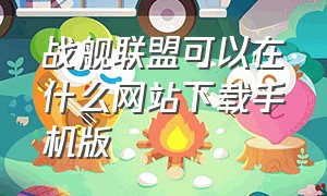 战舰联盟可以在什么网站下载手机版（战舰联盟下载安装）