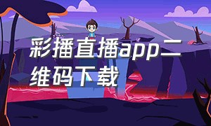 彩播直播app二维码下载（彩播直播app官方下载苹果）