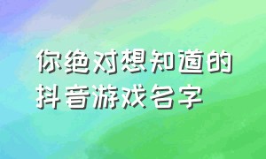 你绝对想知道的抖音游戏名字