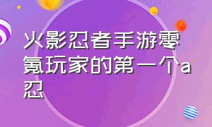 火影忍者手游零氪玩家的第一个a忍（火影忍者手游零氪需要买哪个a忍）