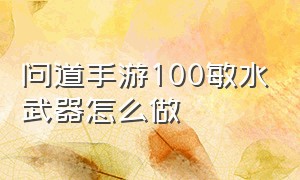 问道手游100敏水武器怎么做