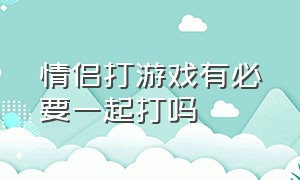 情侣打游戏有必要一起打吗