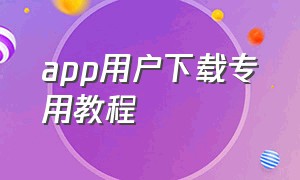 app用户下载专用教程