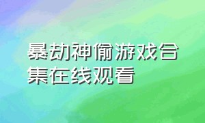 暴劫神偷游戏合集在线观看（神偷游戏完整版全集）