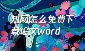 知网怎么免费下载论文word