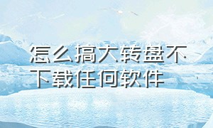 怎么搞大转盘不下载任何软件