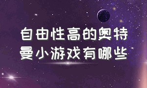 自由性高的奥特曼小游戏有哪些