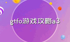 gtfo游戏攻略a3（gtfo全流程攻略）