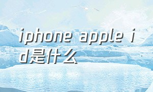 iphone apple id是什么（apple id名字和谁的iphone不一样）