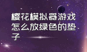 樱花模拟器游戏怎么放绿色的垫子