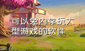 可以免内存玩大型游戏的软件