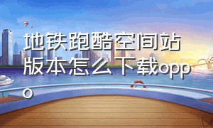 地铁跑酷空间站版本怎么下载oppo（地铁跑酷空间站版本内购免费）