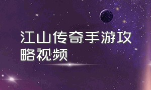 江山传奇手游攻略视频（山河传奇手游官网入口）