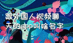 跟外国人视频聊天的app叫啥名字（和外国人视频聊天的app是真的吗）