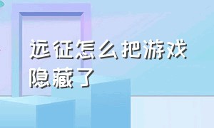 远征怎么把游戏隐藏了（远征隐藏任务怎么做）