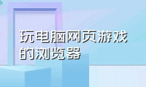 玩电脑网页游戏的浏览器