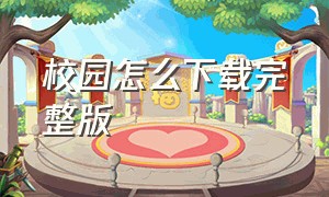 校园怎么下载完整版