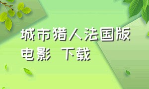 城市猎人法国版电影 下载