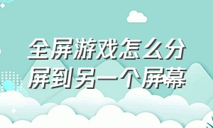 全屏游戏怎么分屏到另一个屏幕