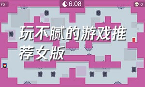 玩不腻的游戏推荐女版（玩100遍都玩不腻的女生游戏）