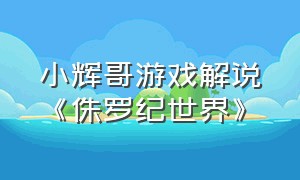 小辉哥游戏解说《侏罗纪世界》