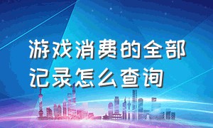 游戏消费的全部记录怎么查询