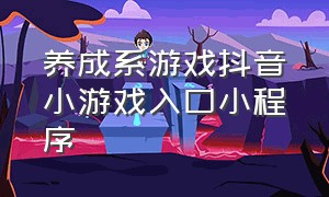 养成系游戏抖音小游戏入口小程序