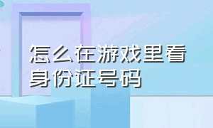 怎么在游戏里看身份证号码