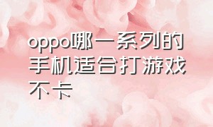 oppo哪一系列的手机适合打游戏不卡