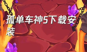 孤单车神5下载安装（孤单车神五破解版）