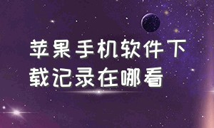 苹果手机软件下载记录在哪看（苹果手机以前下载的软件在哪里找）