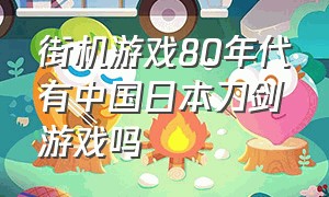 街机游戏80年代有中国日本刀剑游戏吗（80年代日本元素街机游戏）