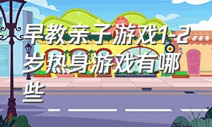 早教亲子游戏1-2岁热身游戏有哪些