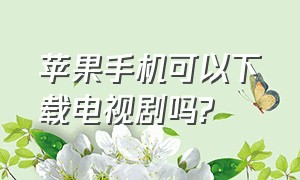 苹果手机可以下载电视剧吗?