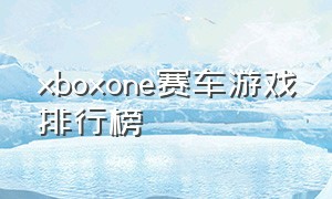 xboxone赛车游戏排行榜