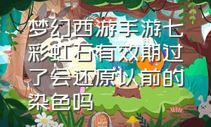 梦幻西游手游七彩虹石有效期过了会还原以前的染色吗（梦幻手游七彩虹石怎么用）