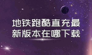 地铁跑酷直充最新版本在哪下载（地铁跑酷直充最新版链接）