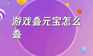 游戏叠元宝怎么叠