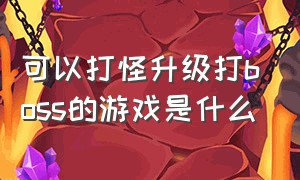 可以打怪升级打boss的游戏是什么