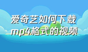 爱奇艺如何下载mp4格式的视频