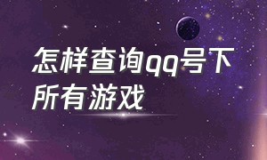 怎样查询qq号下所有游戏