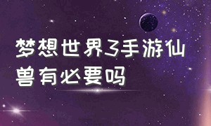 梦想世界3手游仙兽有必要吗