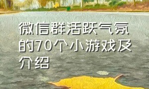 微信群活跃气氛的70个小游戏及介绍（微信群活跃气氛的游戏怎么弄）