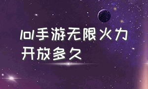 lol手游无限火力开放多久（lol手游无限火力开放多久了）