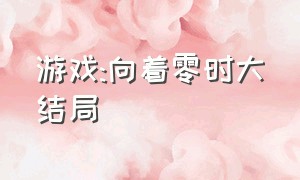 游戏:向着零时大结局