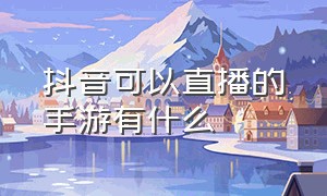 抖音可以直播的手游有什么