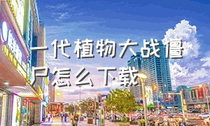 一代植物大战僵尸怎么下载