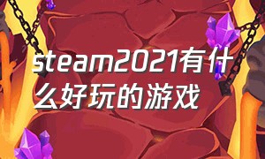 steam2021有什么好玩的游戏