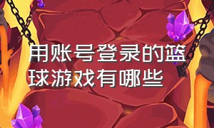 用账号登录的篮球游戏有哪些（不用实名认证登录的篮球游戏）